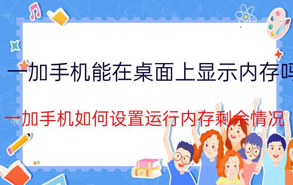 一加手机能在桌面上显示内存吗 一加手机如何设置运行内存剩余情况？